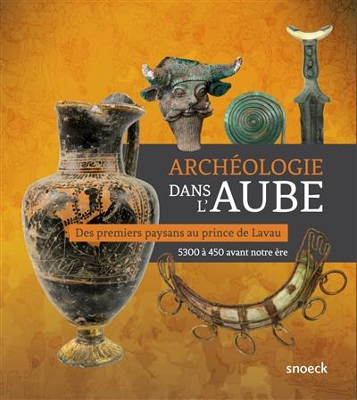  Archéologie dans l'Aube  : des premiers paysans au prince de Lavau : 5300 à 450 avant notre ère 